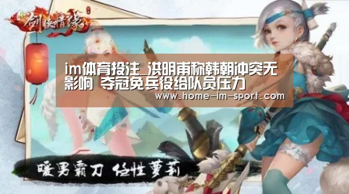 im体育投注_洪明甫称韩朝冲突无影响 夺冠免兵役给队员压力(图2) im体育投注