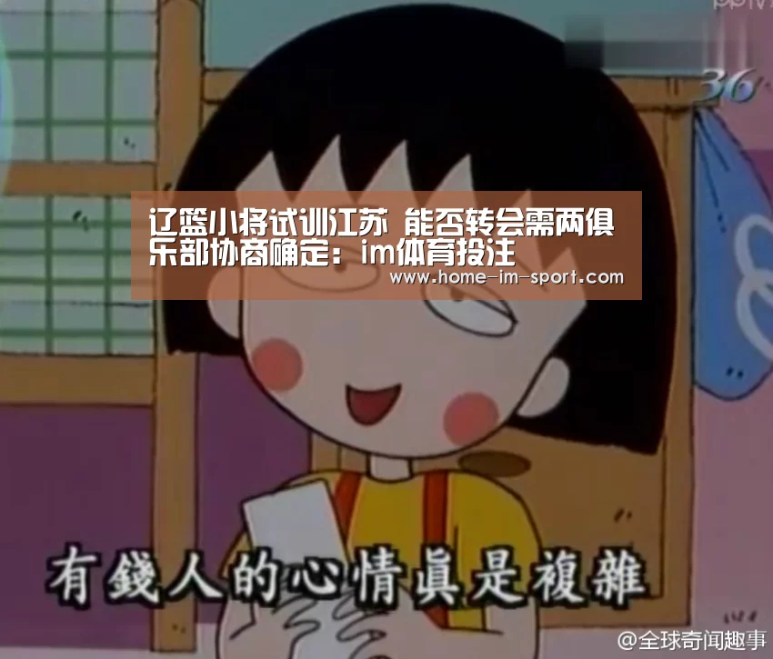 辽篮小将试训江苏 能否转会需两俱乐部协商确定:im体育投注(图3) im体育app