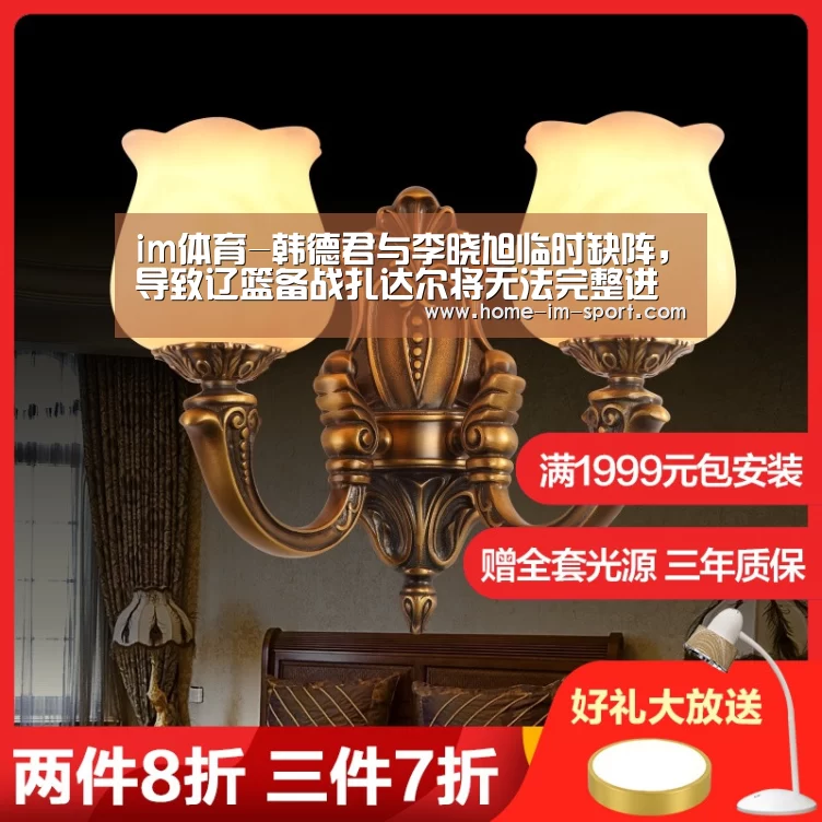 im体育-韩德君与李晓旭临时缺阵,导致辽篮备战扎达尔将无法完整进行(图2) im体育投注