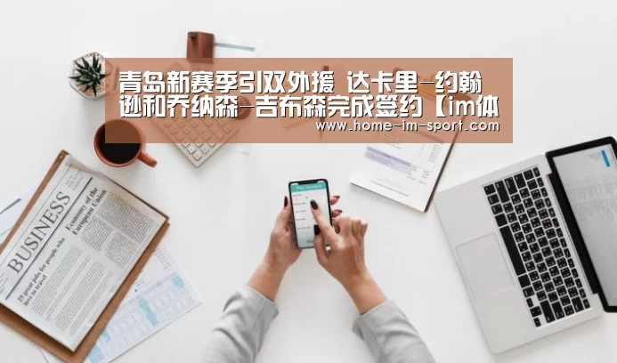 青岛新赛季引双外援 达卡里-约翰逊和乔纳森-吉布森完成签约【im体育】(图3) im体育