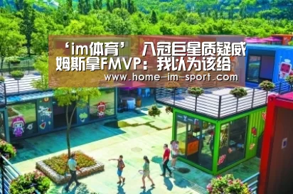 ‘im体育’
八冠巨星质疑威姆斯拿FMVP:我以为该给周鹏!表示易建联无大碍?(图2) im体育投注