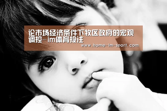 论市场经济条件下牧区政府的宏观调控-im体育投注(图2) im体育官网