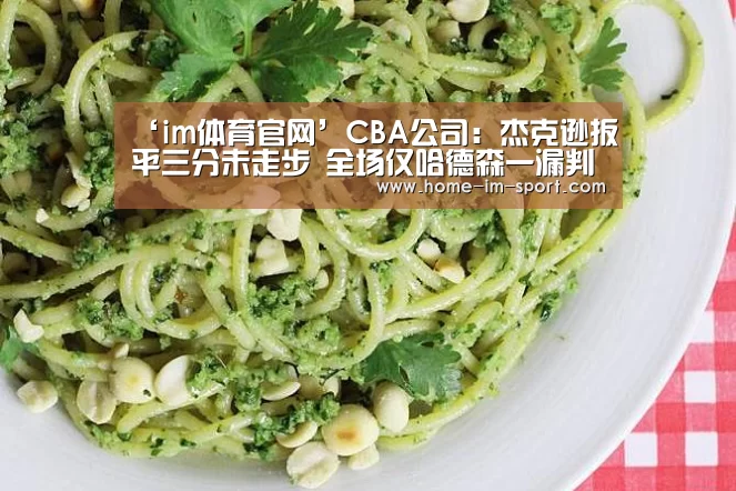 ‘im体育官网’CBA公司:杰克逊扳平三分未走步 全场仅哈德森一漏判(图1) im体育