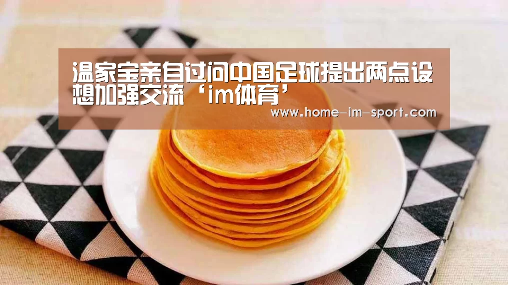 温家宝亲自过问中国足球提出两点设想加强交流‘im体育’