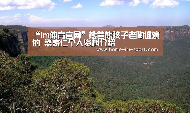 “im体育官网”熊爸熊孩子老陶谁演的 梁家仁个人资料介绍(图3) im体育官网